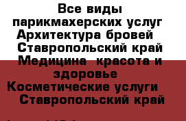 Все виды парикмахерских услуг. Архитектура бровей - Ставропольский край Медицина, красота и здоровье » Косметические услуги   . Ставропольский край